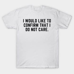 I would like to confirm that I do not care T-Shirt